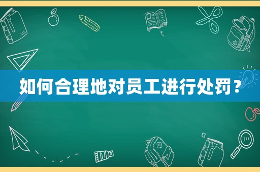 如何合理地對員工進行處罰？