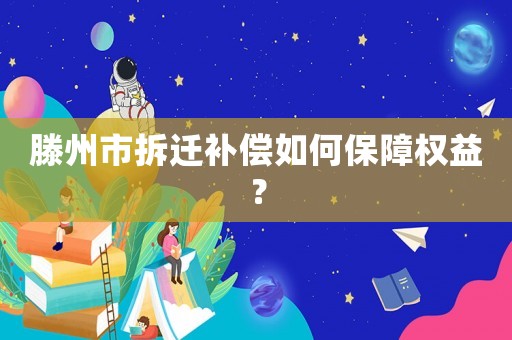 滕州市拆遷補償如何保障權益？