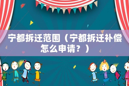寧都拆遷范圍（寧都拆遷補(bǔ)償怎么申請？）
