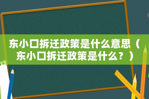 東小口拆遷政策是什么意思（東小口拆遷政策是什么？）