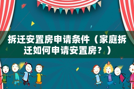 拆遷安置房申請條件（家庭拆遷如何申請安置房？）