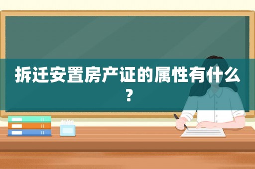 拆遷安置房產證的屬性有什么？