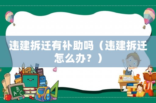 違建拆遷有補助嗎（違建拆遷怎么辦？）