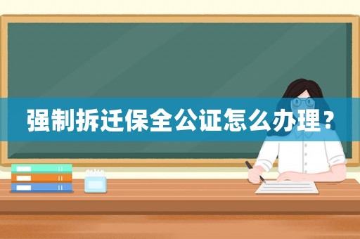 強制拆遷保全公證怎么辦理？