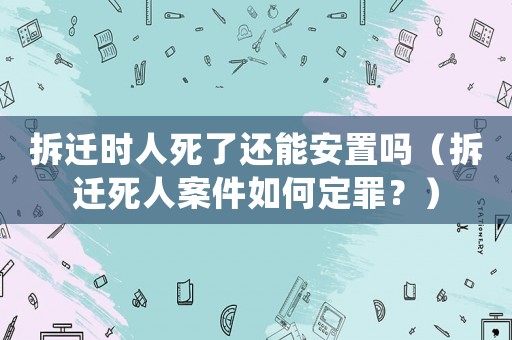 拆遷時人死了還能安置嗎（拆遷死人案件如何定罪？）