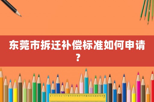 東莞市拆遷補(bǔ)償標(biāo)準(zhǔn)如何申請(qǐng)？