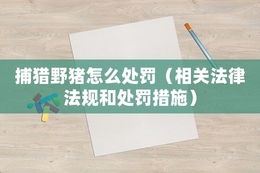 捕獵野豬怎么處罰（相關法律法規和處罰措施）
