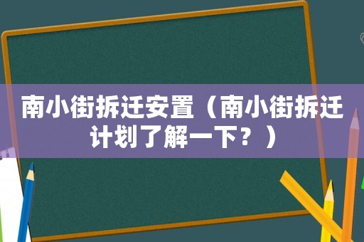 南小街拆遷安置（南小街拆遷計劃了解一下？）