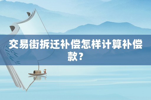 交易街拆遷補償怎樣計算補償款？