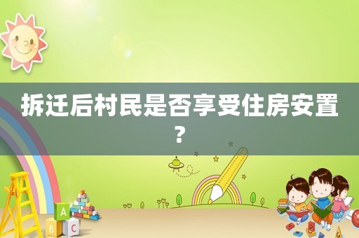 拆遷后村民是否享受住房安置?