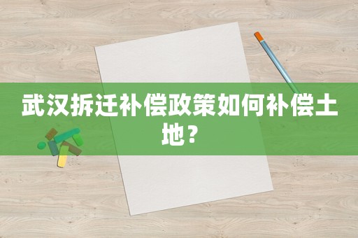 武漢拆遷補(bǔ)償政策如何補(bǔ)償土地？
