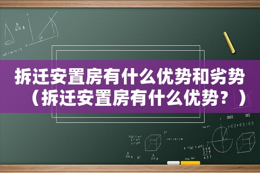 拆遷安置房有什么優勢和劣勢（拆遷安置房有什么優勢？）