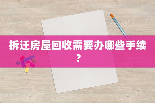 拆遷房屋回收需要辦哪些手續？
