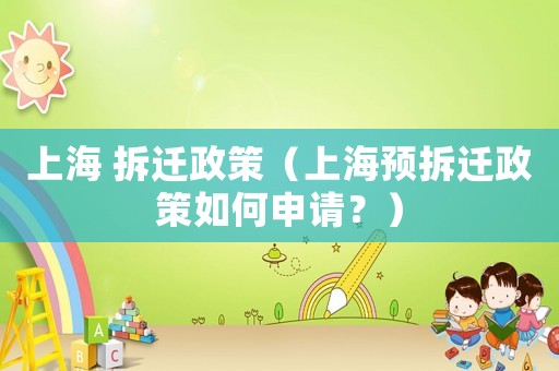 上海 拆遷政策（上海預拆遷政策如何申請？）
