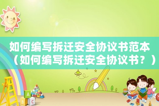 如何編寫拆遷安全協(xié)議書范本（如何編寫拆遷安全協(xié)議書？）