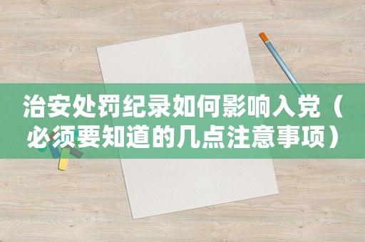 治安處罰紀錄如何影響入黨（必須要知道的幾點注意事項）