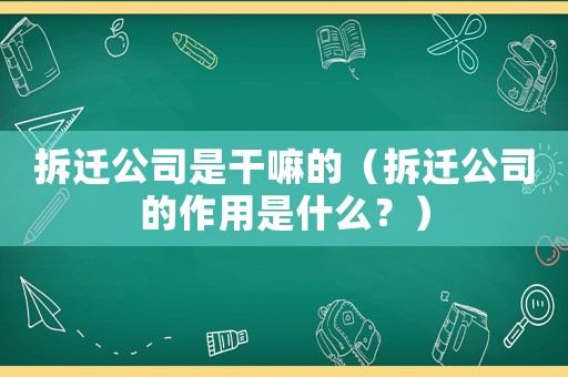 拆遷公司是干嘛的（拆遷公司的作用是什么？）
