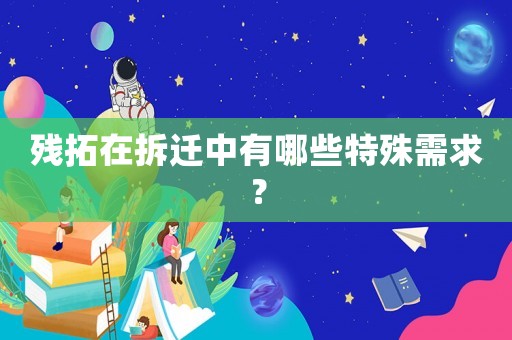 殘拓在拆遷中有哪些特殊需求？