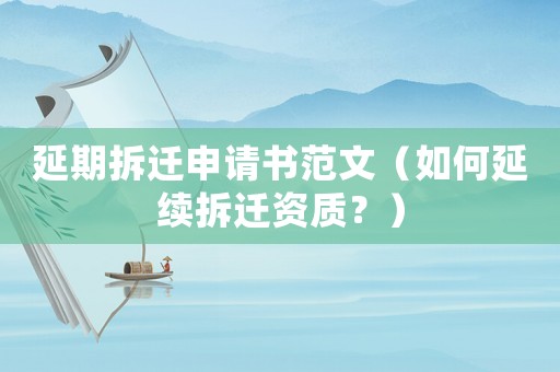 延期拆遷申請書范文（如何延續拆遷資質？）