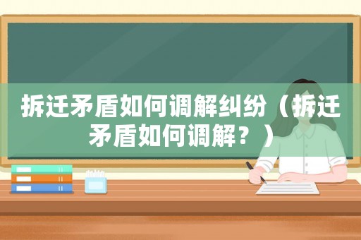 拆遷矛盾如何調解糾紛（拆遷矛盾如何調解？）