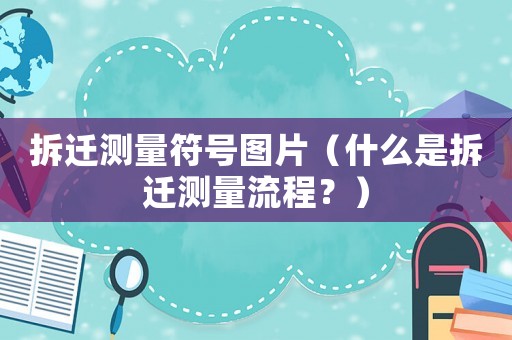 拆遷測量符號圖片（什么是拆遷測量流程？）