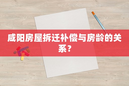 咸陽房屋拆遷補償與房齡的關系？
