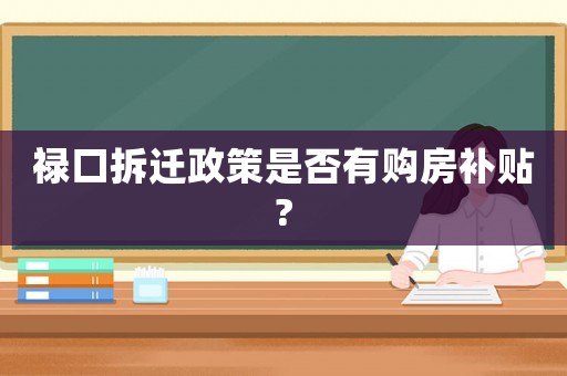 祿口拆遷政策是否有購房補貼?