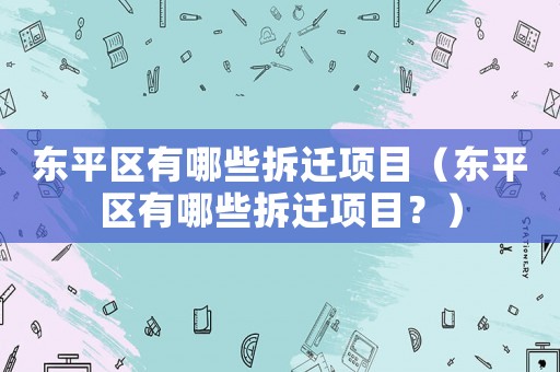 東平區有哪些拆遷項目（東平區有哪些拆遷項目？）