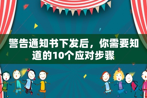 警告通知書(shū)下發(fā)后，你需要知道的10個(gè)應(yīng)對(duì)步驟