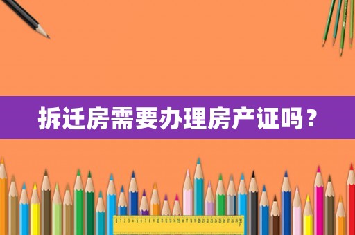 拆遷房需要辦理房產證嗎？
