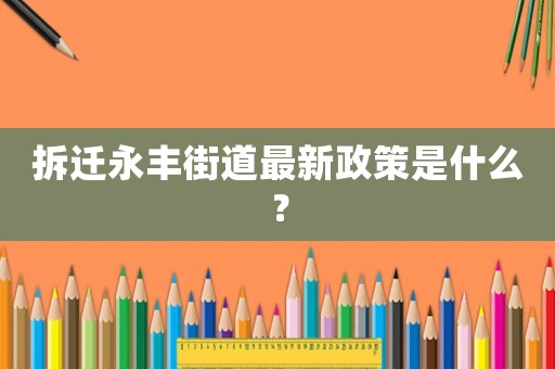 拆遷永豐街道最新政策是什么？