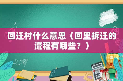 回遷村什么意思（回里拆遷的流程有哪些？）