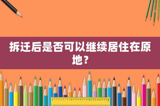 拆遷后是否可以繼續居住在原地？