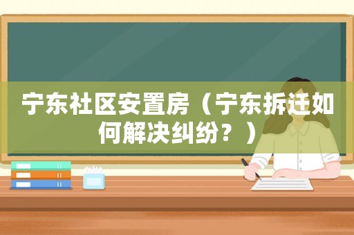 寧東社區(qū)安置房（寧東拆遷如何解決糾紛？）