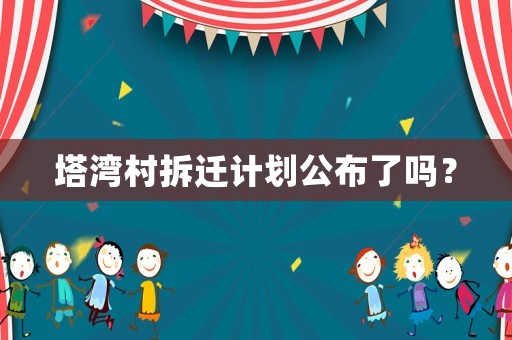 塔灣村拆遷計劃公布了嗎？