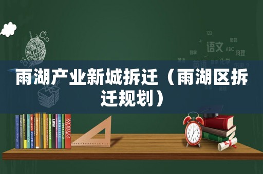 雨湖產業新城拆遷（雨湖區拆遷規劃）