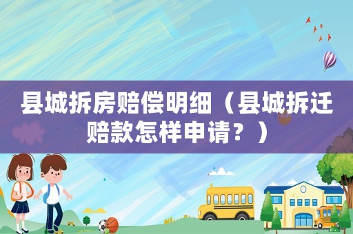 縣城拆房賠償明細（縣城拆遷賠款怎樣申請？）