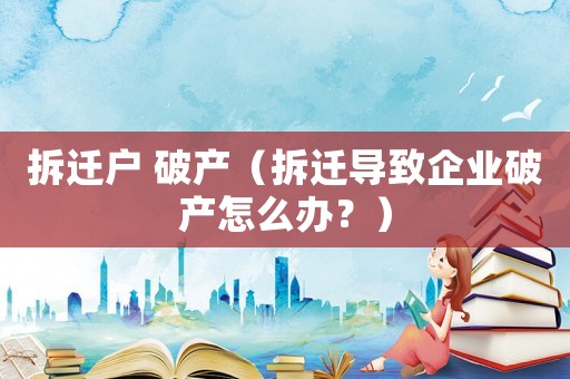 拆遷戶 破產（拆遷導致企業破產怎么辦？）