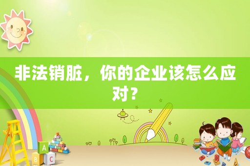 非法銷臟，你的企業該怎么應對？