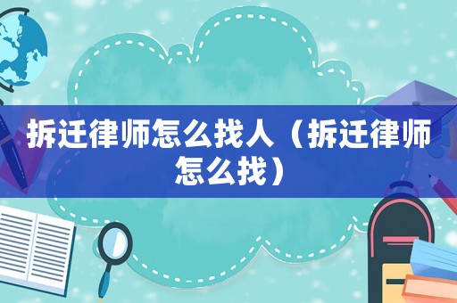 拆遷律師怎么找人（拆遷律師怎么找）