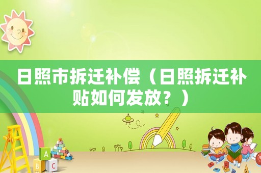日照市拆遷補償（日照拆遷補貼如何發(fā)放？）