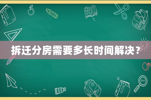 拆遷分房需要多長時間解決？