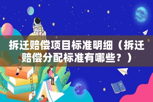 拆遷賠償項目標準明細（拆遷賠償分配標準有哪些？）