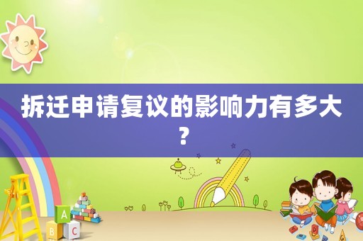 拆遷申請復議的影響力有多大？