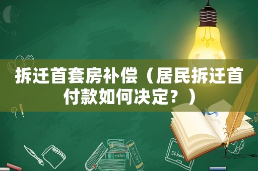 拆遷首套房補(bǔ)償（居民拆遷首付款如何決定？）