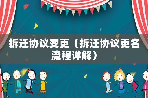 拆遷協議變更（拆遷協議更名流程詳解）
