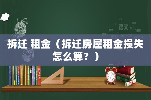 拆遷 租金（拆遷房屋租金損失怎么算？）
