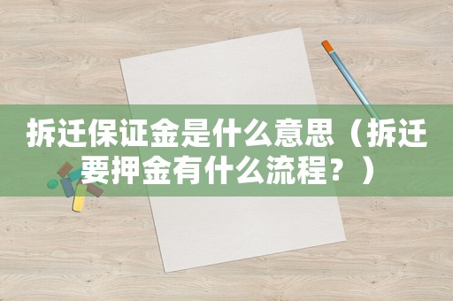拆遷保證金是什么意思（拆遷要押金有什么流程？）