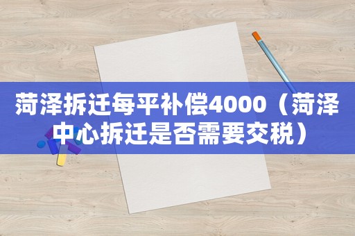 菏澤拆遷每平補償4000（菏澤中心拆遷是否需要交稅）