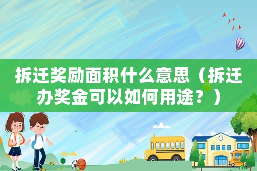 拆遷獎勵面積什么意思（拆遷辦獎金可以如何用途？）